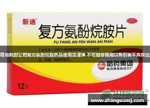 尊龙凯时公司复方氨酚烷胺药品使用需谨慎 不可随意服用以免引发不良反应